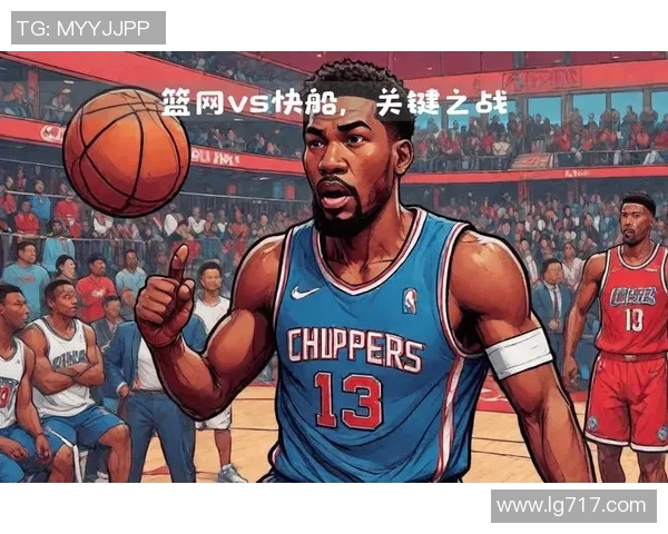 篮网与快船今日对决精彩回顾及赛前分析全方位解读
